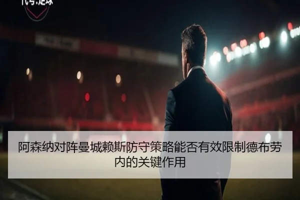 阿森纳对阵曼城赖斯防守策略能否有效限制德布劳内的关键作用（FIFA 2026）