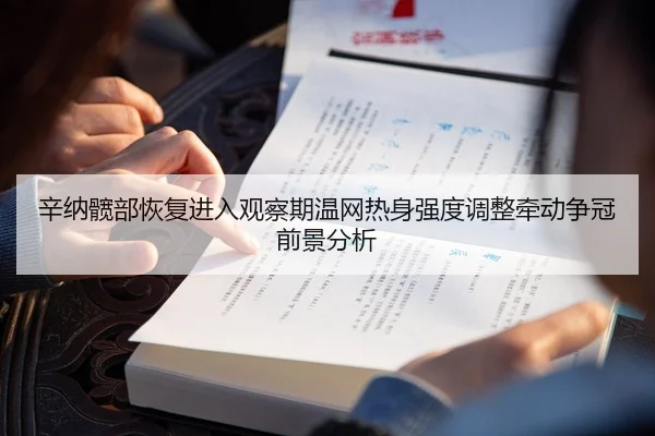 辛纳髋部恢复进入观察期温网热身强度调整牵动争冠前景分析