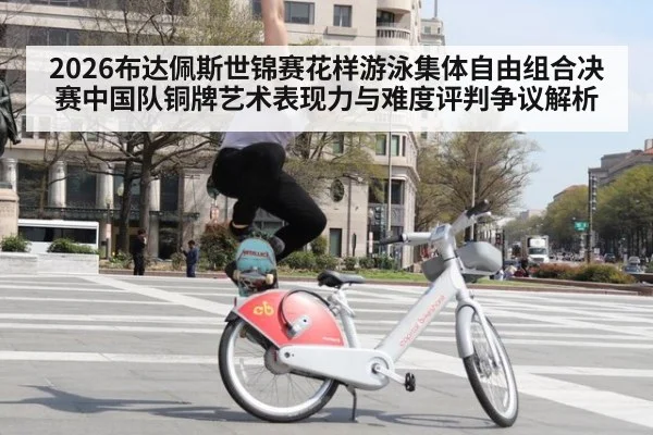 2026布达佩斯世锦赛花样游泳集体自由组合决赛中国队铜牌艺术表现力与难度评判争议解析 | FIFA 2026