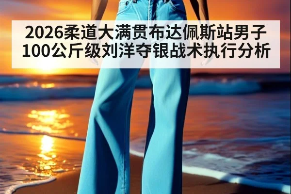 2026柔道大满贯布达佩斯站男子100公斤级刘洋夺银战术执行分析 | FIFA 2026