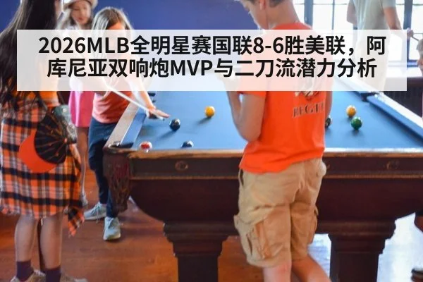 2026MLB全明星赛国联8-6胜美联，阿库尼亚双响炮MVP与二刀流潜力分析 | FIFA 2026