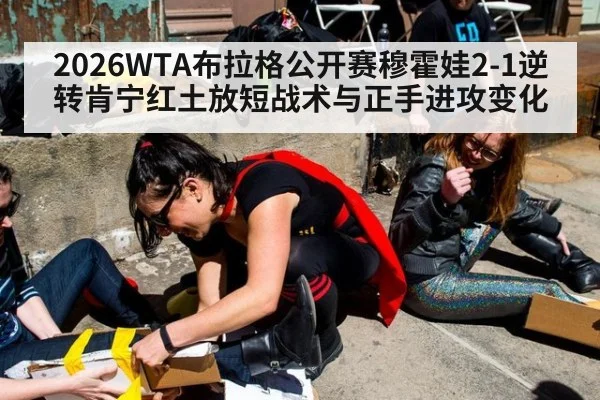 2026WTA布拉格公开赛穆霍娃2-1逆转肯宁红土放短战术与正手进攻变化 | FIFA 2026