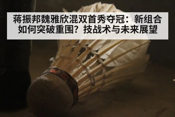 蒋振邦魏雅欣混双首秀夺冠：新组合如何突破重围？技战术与未来展望 | FIFA 2026