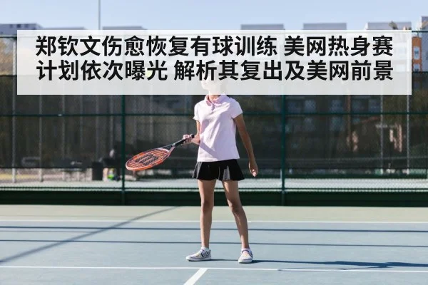 郑钦文伤愈恢复有球训练 美网热身赛计划依次曝光 解析其复出及美网前景 | FIFA 2026