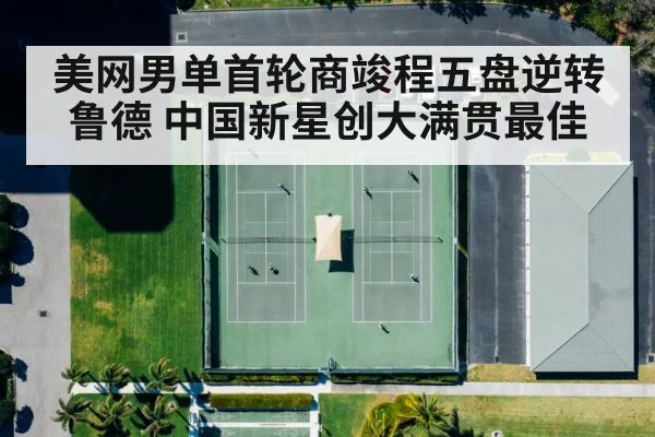 美网男单首轮商竣程五盘逆转鲁德 中国新星创大满贯最佳