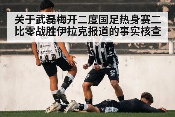 关于武磊梅开二度国足热身赛二比零战胜伊拉克报道的事实核查