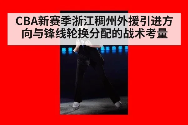 CBA新赛季浙江稠州外援引进方向与锋线轮换分配的战术考量