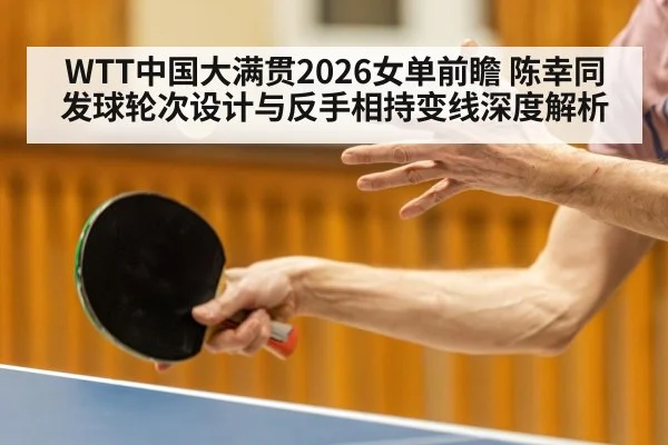WTT中国大满贯2026女单前瞻 陈幸同发球轮次设计与反手相持变线深度解析