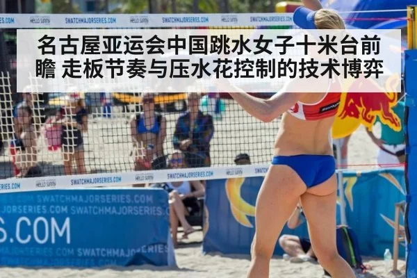 名古屋亚运会中国跳水女子十米台前瞻 走板节奏与压水花控制的技术博弈