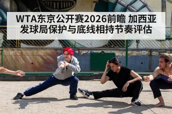 WTA东京公开赛2026前瞻 加西亚发球局保护与底线相持节奏评估