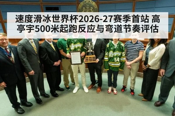 速度滑冰世界杯2026-27赛季首站 高亭宇500米起跑反应与弯道节奏评估