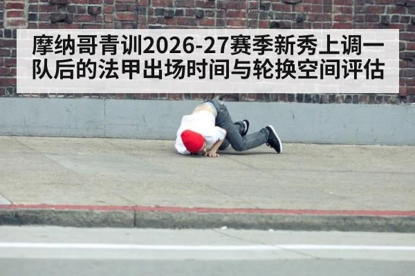 摩纳哥青训2026-27赛季新秀上调一队后的法甲出场时间与轮换空间评估 | FIFA 2026