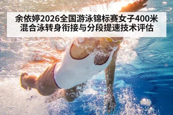 余依婷2026全国游泳锦标赛女子400米混合泳转身衔接与分段提速技术评估（FIFA 2026）