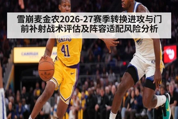 雪崩麦金农2026-27赛季转换进攻与门前补射战术评估及阵容适配风险分析
