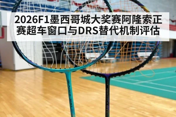 2026F1墨西哥城大奖赛阿隆索正赛超车窗口与DRS替代机制评估（FIFA 2026）